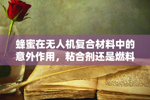 蜂蜜在无人机复合材料中的意外作用，粘合剂还是燃料新选择？
