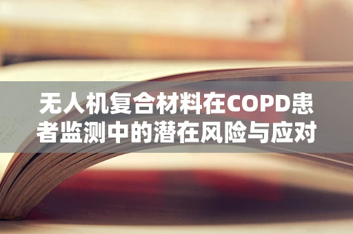 无人机复合材料在COPD患者监测中的潜在风险与应对策略