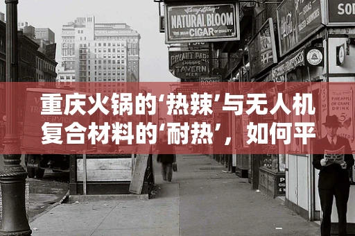 重庆火锅的‘热辣’与无人机复合材料的‘耐热’，如何平衡？