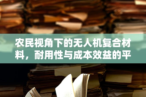 农民视角下的无人机复合材料，耐用性与成本效益的平衡点何在？