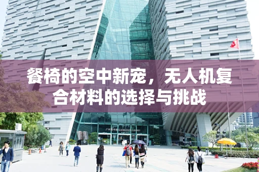 餐椅的空中新宠，无人机复合材料的选择与挑战
