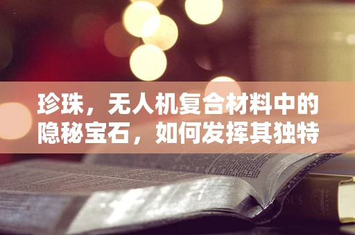 珍珠，无人机复合材料中的隐秘宝石，如何发挥其独特优势？