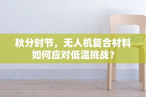 秋分时节，无人机复合材料如何应对低温挑战？