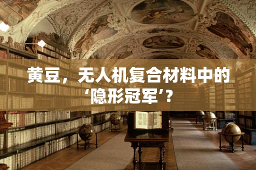黄豆，无人机复合材料中的‘隐形冠军’？