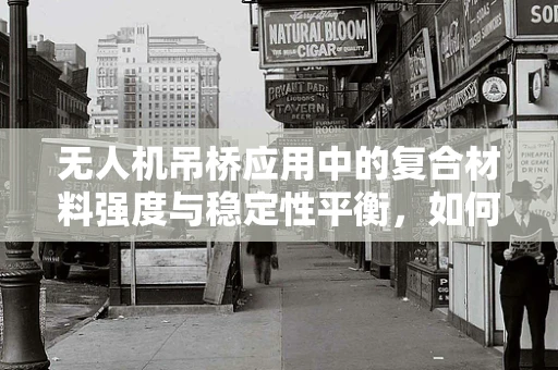 无人机吊桥应用中的复合材料强度与稳定性平衡，如何实现？