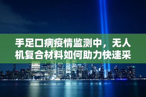 手足口病疫情监测中，无人机复合材料如何助力快速采样？
