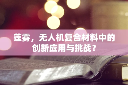 莲雾，无人机复合材料中的创新应用与挑战？