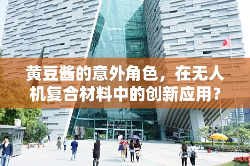黄豆酱的意外角色，在无人机复合材料中的创新应用？