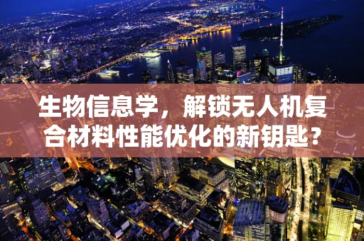 生物信息学，解锁无人机复合材料性能优化的新钥匙？