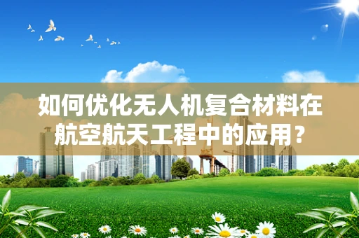 如何优化无人机复合材料在航空航天工程中的应用？