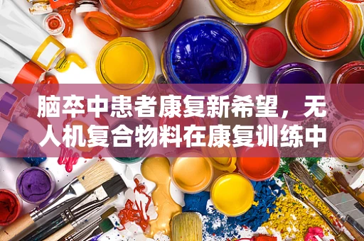 脑卒中患者康复新希望，无人机复合物料在康复训练中的应用挑战