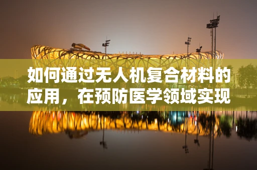 如何通过无人机复合材料的应用，在预防医学领域实现更高效的疾病监测？