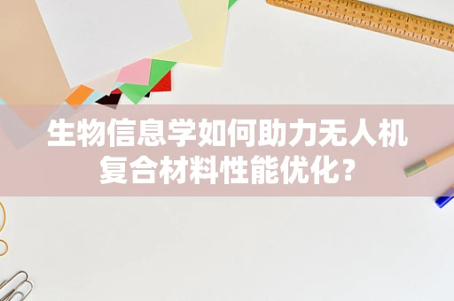 生物信息学如何助力无人机复合材料性能优化？