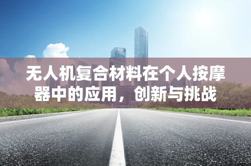 无人机复合材料在个人按摩器中的应用，创新与挑战