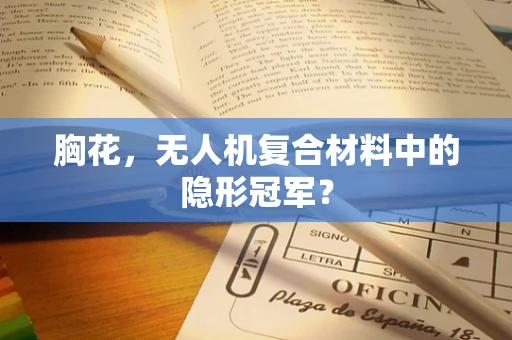 胸花，无人机复合材料中的隐形冠军？