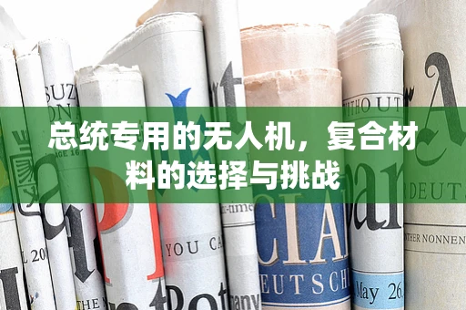 总统专用的无人机，复合材料的选择与挑战