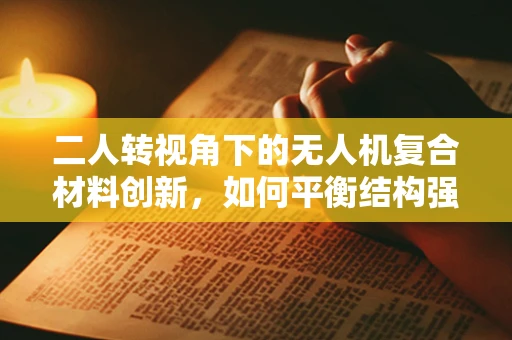 二人转视角下的无人机复合材料创新，如何平衡结构强度与灵活性？