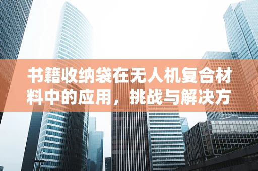 书籍收纳袋在无人机复合材料中的应用，挑战与解决方案？
