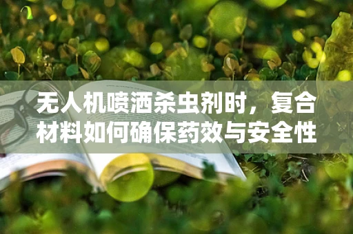 无人机喷洒杀虫剂时，复合材料如何确保药效与安全性的平衡？
