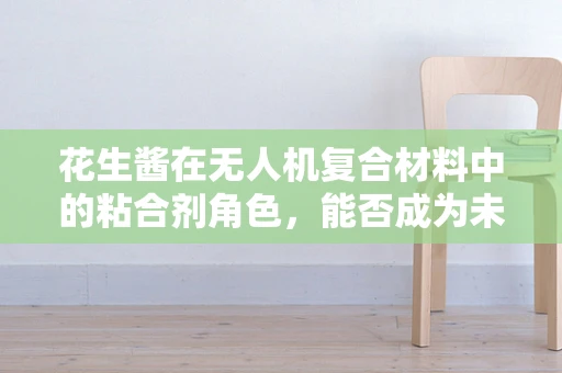 花生酱在无人机复合材料中的粘合剂角色，能否成为未来无人机的‘隐形胶水’？