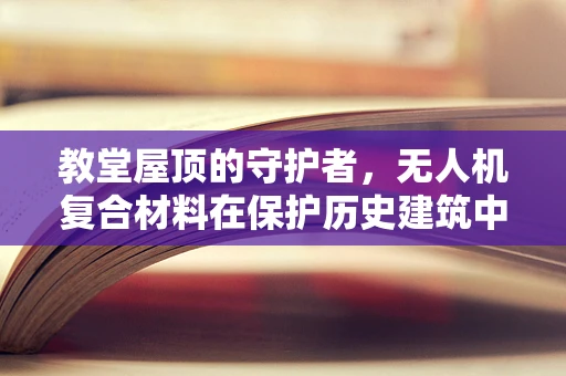 教堂屋顶的守护者，无人机复合材料在保护历史建筑中的应用挑战