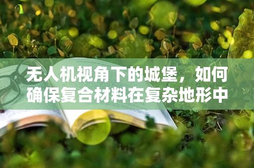 无人机视角下的城堡，如何确保复合材料在复杂地形中的稳定与安全？
