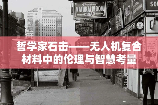 哲学家石击——无人机复合材料中的伦理与智慧考量