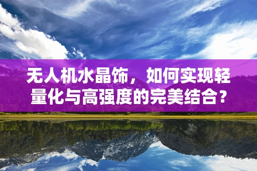 无人机水晶饰，如何实现轻量化与高强度的完美结合？