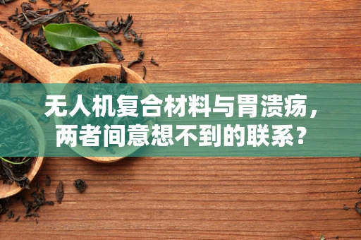 无人机复合材料与胃溃疡，两者间意想不到的联系？
