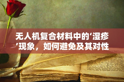 无人机复合材料中的‘湿疹’现象，如何避免及其对性能的影响？