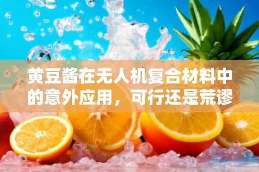 黄豆酱在无人机复合材料中的意外应用，可行还是荒谬？