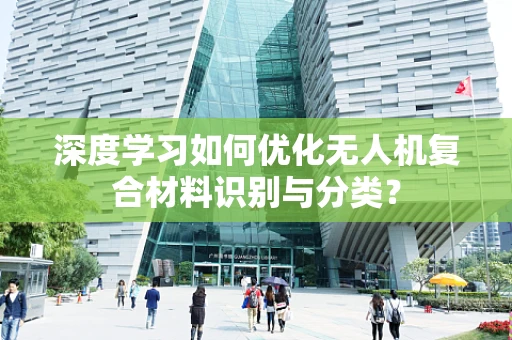 深度学习如何优化无人机复合材料识别与分类？