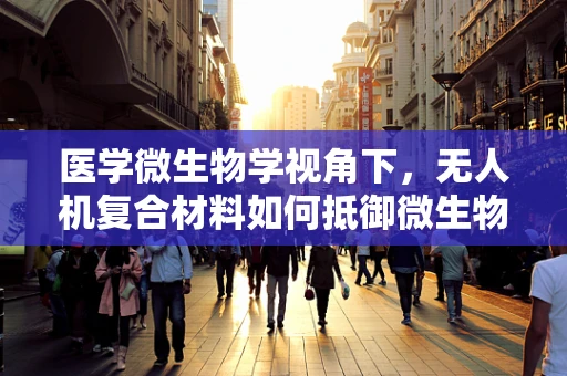 医学微生物学视角下，无人机复合材料如何抵御微生物污染？