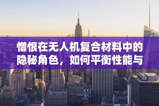 憎恨在无人机复合材料中的隐秘角色，如何平衡性能与情感因素？