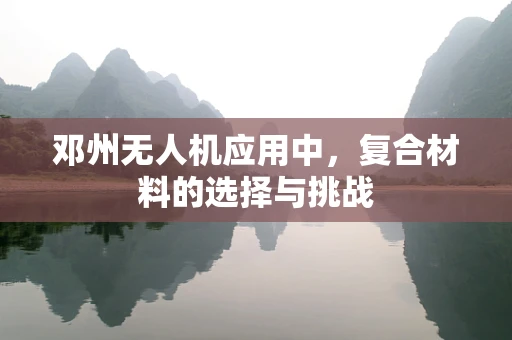 邓州无人机应用中，复合材料的选择与挑战