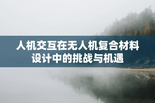 人机交互在无人机复合材料设计中的挑战与机遇