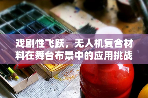 戏剧性飞跃，无人机复合材料在舞台布景中的应用挑战