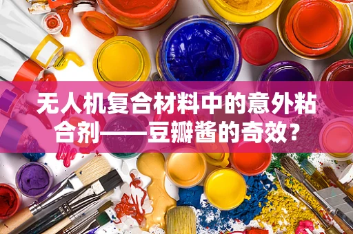 无人机复合材料中的意外粘合剂——豆瓣酱的奇效？