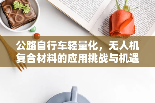 公路自行车轻量化，无人机复合材料的应用挑战与机遇