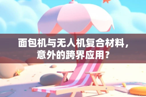 面包机与无人机复合材料，意外的跨界应用？