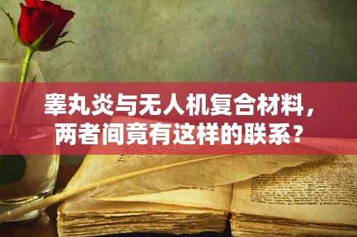 睾丸炎与无人机复合材料，两者间竟有这样的联系？