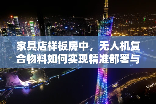 家具店样板房中，无人机复合物料如何实现精准部署与展示？