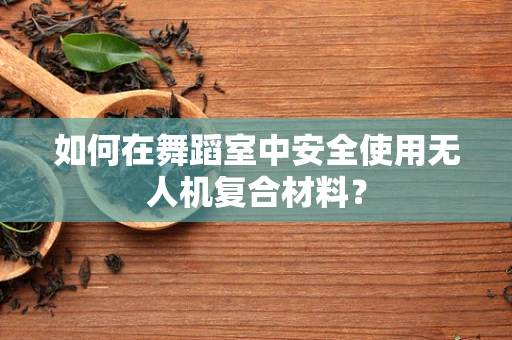 如何在舞蹈室中安全使用无人机复合材料？