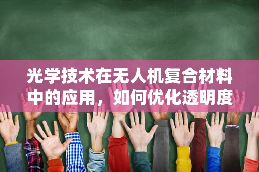 光学技术在无人机复合材料中的应用，如何优化透明度与强度？