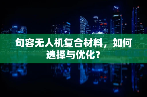 句容无人机复合材料，如何选择与优化？