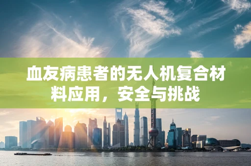 血友病患者的无人机复合材料应用，安全与挑战