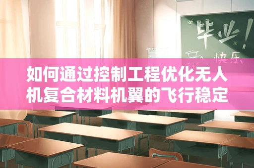 如何通过控制工程优化无人机复合材料机翼的飞行稳定性？