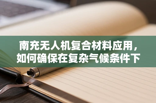 南充无人机复合材料应用，如何确保在复杂气候条件下的稳定飞行？