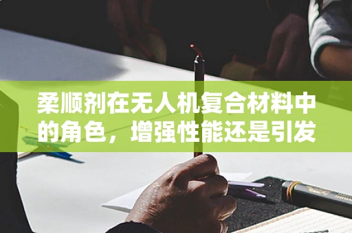 柔顺剂在无人机复合材料中的角色，增强性能还是引发新挑战？