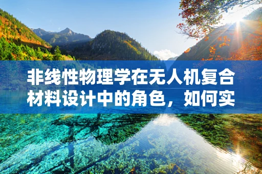 非线性物理学在无人机复合材料设计中的角色，如何实现性能的飞跃？